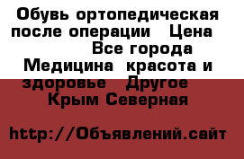 Обувь ортопедическая после операции › Цена ­ 2 000 - Все города Медицина, красота и здоровье » Другое   . Крым,Северная